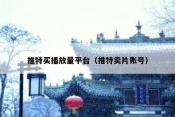 推特买播放量平台（推特卖片账号）