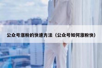 公众号涨粉的快速方法（公众号如何涨粉快）
