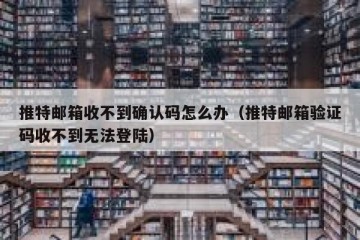 推特邮箱收不到确认码怎么办（推特邮箱验证码收不到无法登陆）