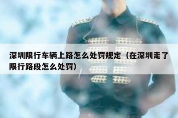 深圳限行车辆上路怎么处罚规定（在深圳走了限行路段怎么处罚）