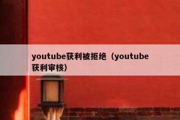 youtube获利被拒绝（youtube获利审核）