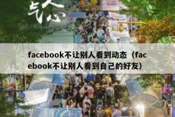 facebook不让别人看到动态（facebook不让别人看到自己的好友）