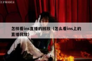 怎样看ins直播的回放（怎么看ins上的直播回放）