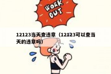 12123当天查违章（12123可以查当天的违章吗）