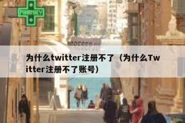 为什么twitter注册不了（为什么Twitter注册不了账号）