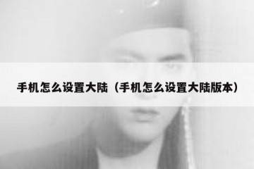 手机怎么设置大陆（手机怎么设置大陆版本）