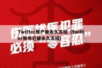 Twitter账户被永久冻结（twitter账号已被永久冻结）