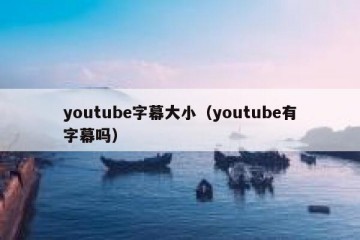 youtube字幕大小（youtube有字幕吗）