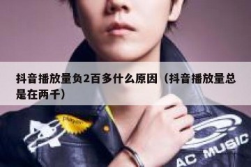 抖音播放量负2百多什么原因（抖音播放量总是在两千）