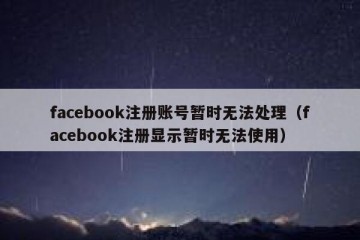 facebook注册账号暂时无法处理（facebook注册显示暂时无法使用）