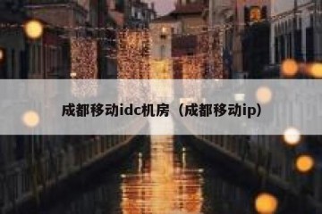成都移动idc机房（成都移动ip）
