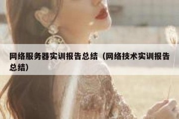 网络服务器实训报告总结（网络技术实训报告总结）
