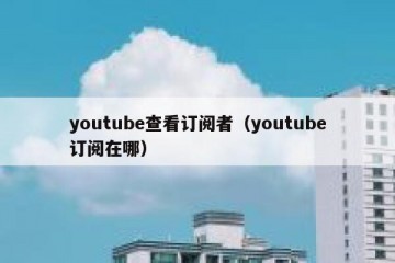 youtube查看订阅者（youtube订阅在哪）