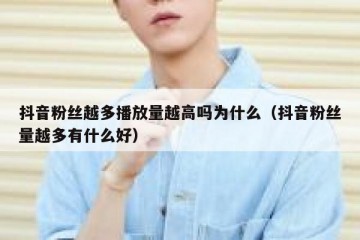 抖音粉丝越多播放量越高吗为什么（抖音粉丝量越多有什么好）