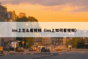 ins上怎么看视频（ins上如何看视频）