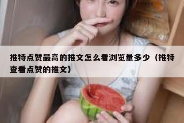 推特点赞最高的推文怎么看浏览量多少（推特查看点赞的推文）