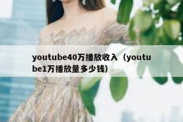youtube40万播放收入（youtube1万播放量多少钱）