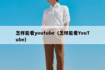 怎样能看youtube（怎样能看YouTube）