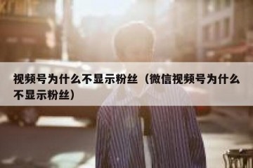视频号为什么不显示粉丝（微信视频号为什么不显示粉丝）