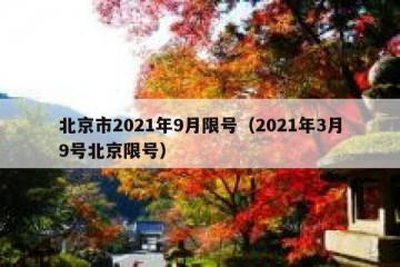 北京市2021年9月限号（2021年3月9号北京限号）
