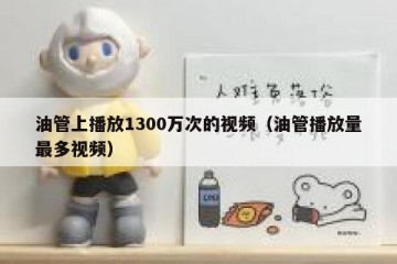 油管上播放1300万次的视频（油管播放量最多视频）