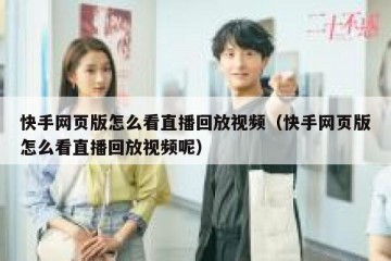 快手网页版怎么看直播回放视频（快手网页版怎么看直播回放视频呢）