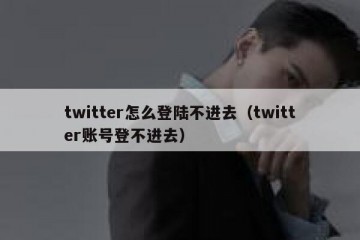 twitter怎么登陆不进去（twitter账号登不进去）