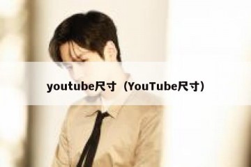 youtube尺寸（YouTube尺寸）