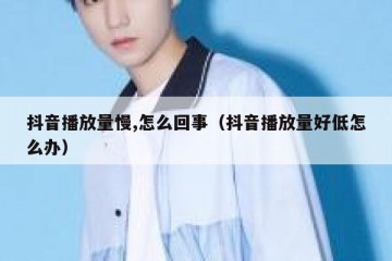 抖音播放量慢,怎么回事（抖音播放量好低怎么办）