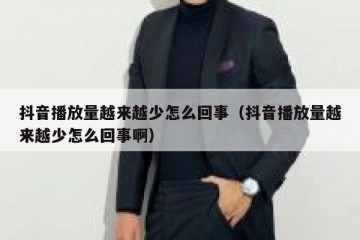 抖音播放量越来越少怎么回事（抖音播放量越来越少怎么回事啊）