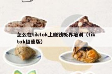 怎么在tiktok上赚钱极界培训（tiktok极速版）