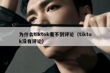 为什么tiktok看不到评论（tiktok没有评论）