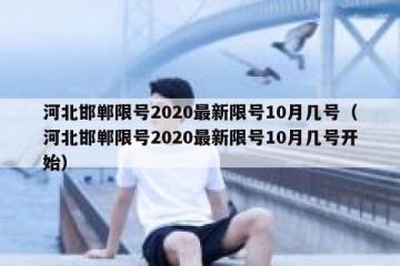 河北邯郸限号2020最新限号10月几号（河北邯郸限号2020最新限号10月几号开始）