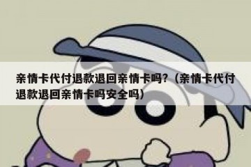 亲情卡代付退款退回亲情卡吗?（亲情卡代付退款退回亲情卡吗安全吗）