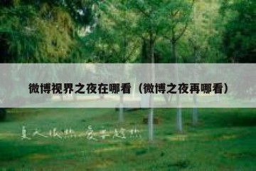 微博视界之夜在哪看（微博之夜再哪看）