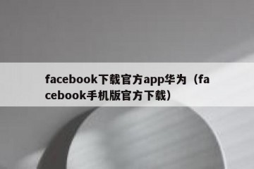 facebook下载官方app华为（facebook手机版官方下载）