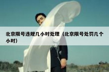 北京限号违规几小时处理（北京限号处罚几个小时）