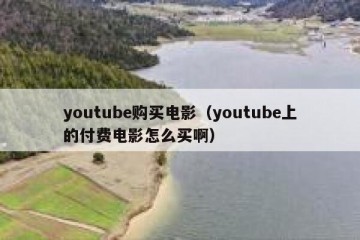 youtube购买电影（youtube上的付费电影怎么买啊）