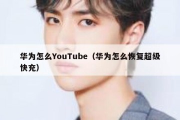 华为怎么YouTube（华为怎么恢复超级快充）