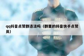 qq抖音点赞群违法吗（群里的抖音快手点赞员）