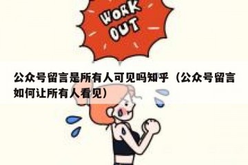 公众号留言是所有人可见吗知乎（公众号留言如何让所有人看见）