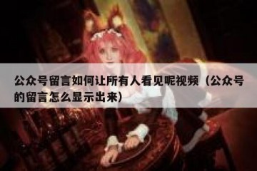 公众号留言如何让所有人看见呢视频（公众号的留言怎么显示出来）