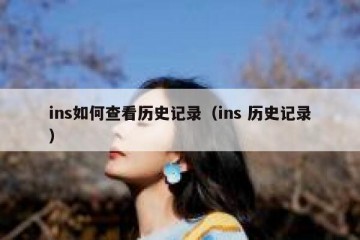 ins如何查看历史记录（ins 历史记录）
