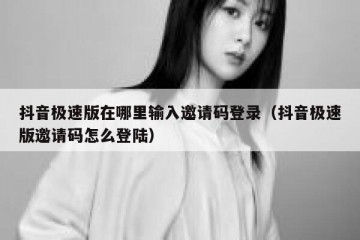 抖音极速版在哪里输入邀请码登录（抖音极速版邀请码怎么登陆）
