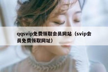 qqsvip免费领取会员网站（svip会员免费领取网址）