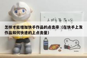怎样才能增加快手作品的点击率（在快手上发作品如何快速的上点击量）