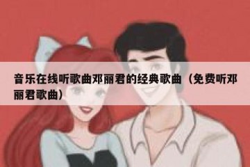 音乐在线听歌曲邓丽君的经典歌曲（免费听邓丽君歌曲）