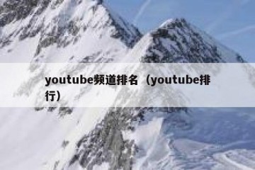 youtube频道排名（youtube排行）