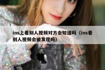 ins上看别人视频对方会知道吗（ins看别人视频会被发现吗）