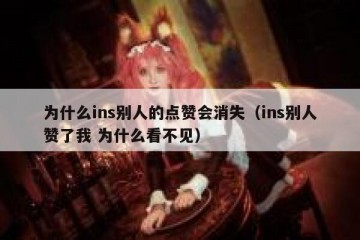 为什么ins别人的点赞会消失（ins别人赞了我 为什么看不见）